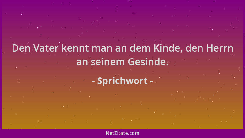 Sprichwort - Den Vater kennt man an dem Kinde, den Herrn an seinem Gesinde....