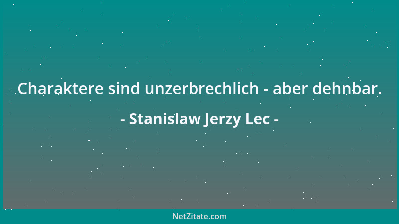 Stanislaw Jerzy Lec - Charaktere sind unzerbrechlich - aber dehnbar....