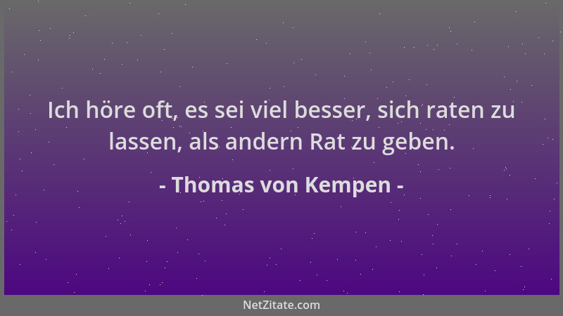 Thomas von Kempen - Ich höre oft, es sei viel besser, sich raten zu lassen, als andern Rat zu geben....