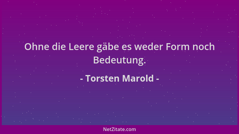 Torsten Marold - Ohne die Leere gäbe es weder Form noch Bedeutung....