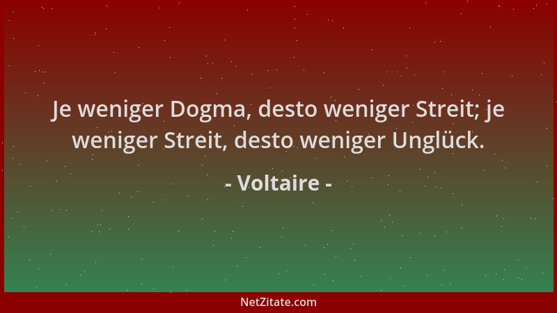 Voltaire - Je weniger Dogma, desto weniger Streit; je weniger Streit, desto weniger Unglück....