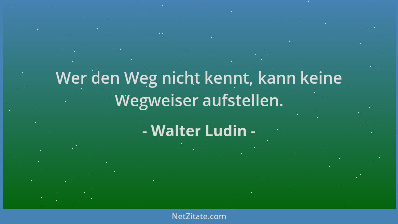 Walter Ludin - Wer den Weg nicht kennt, kann keine Wegweiser aufstellen....