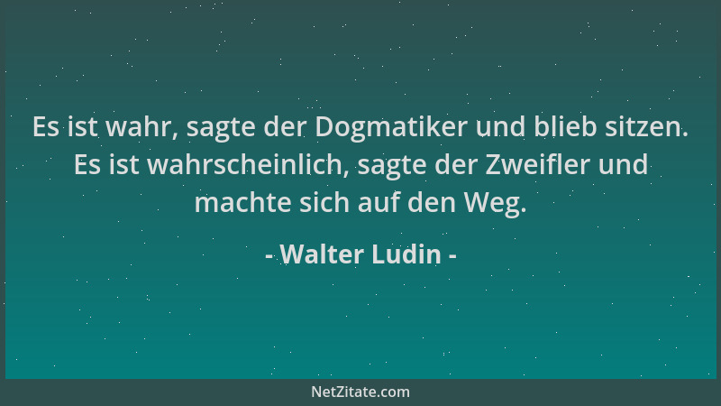 Walter Ludin - Es ist wahr, sagte der Dogmatiker und blieb sitzen. Es ist wahrscheinlich, sagte der Zweifler und machte sic...