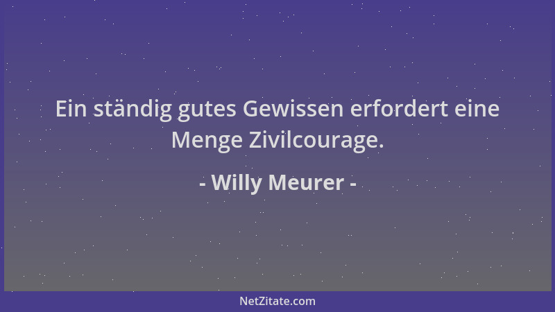 Willy Meurer - Ein ständig gutes Gewissen erfordert eine Menge Zivilcourage....