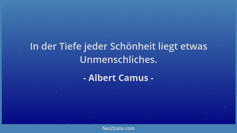 Albert Camus - In der Tiefe jeder Schönheit liegt etwas Unmenschliches....