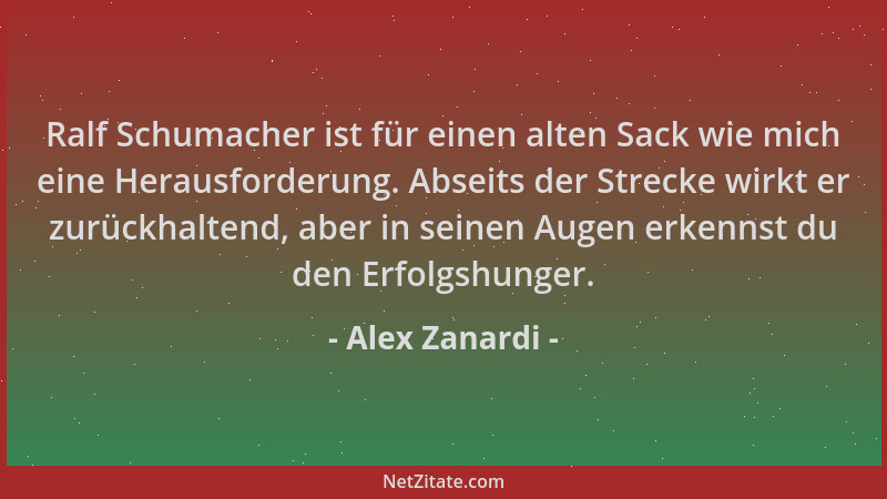 Alex Zanardi - Ralf Schumacher ist für einen alten Sack wie mich eine Herausforderung. Abseits der Strecke wirkt er zurückh...