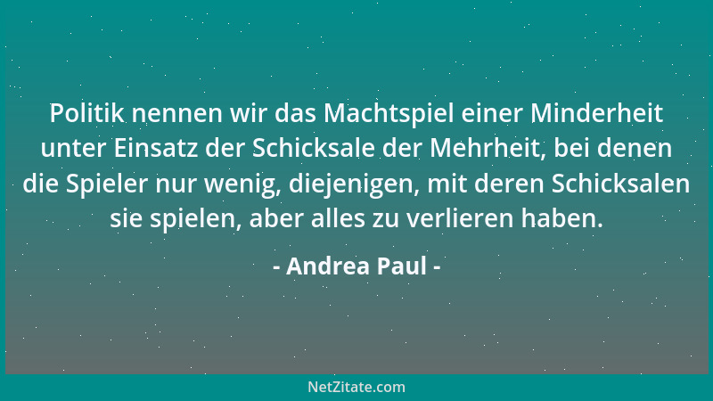 Andrea Paul - Politik nennen wir das Machtspiel einer Minderheit unter Einsatz der Schicksale der Mehrheit, bei denen die S...