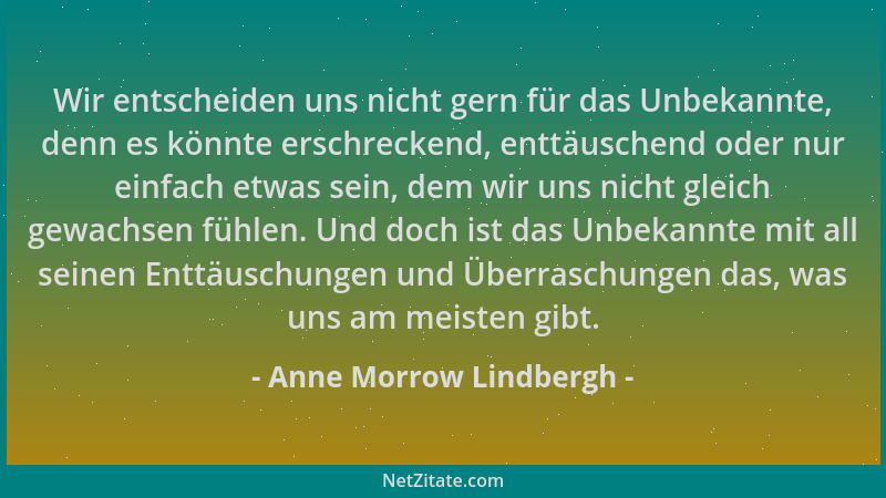 Anne Morrow Lindbergh - Wir entscheiden uns nicht gern für das Unbekannte, denn es könnte erschreckend, enttäuschend oder n...