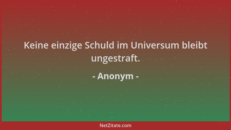 Anonym - Keine einzige Schuld im Universum bleibt ungestraft....