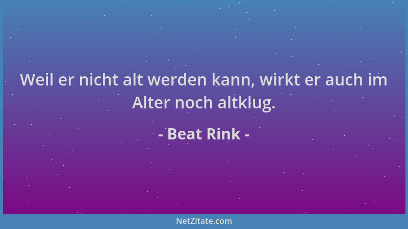 Beat Rink - Weil er nicht alt werden kann, wirkt er auch im Alter noch altklug....