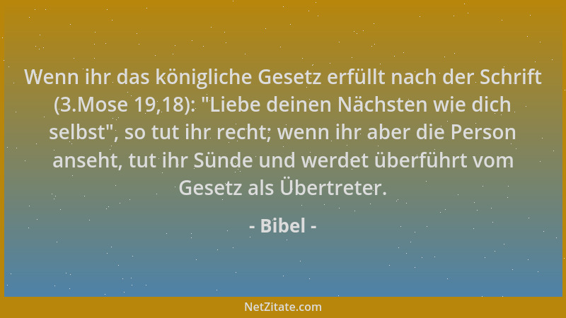 Bibel - Wenn ihr das königliche Gesetz erfüllt nach der Schrift (3.Mose 19,18):  "Liebe deinen Nächsten wie dich selbst ", so...