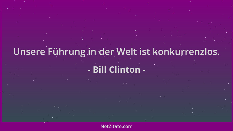 Bill Clinton - Unsere Führung in der Welt ist konkurrenzlos....