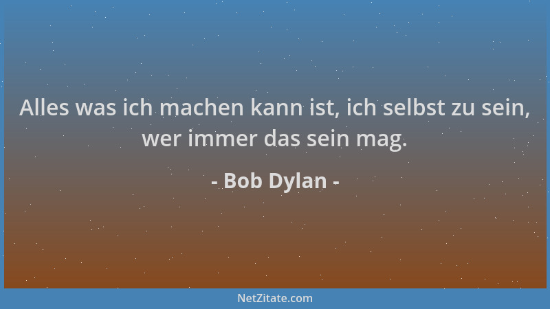 Bob Dylan - Alles was ich machen kann ist, ich selbst zu sein, wer immer das sein mag....