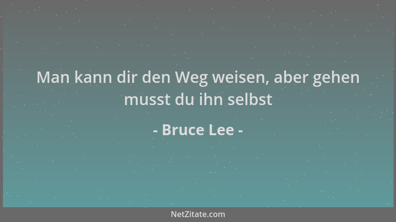 Bruce Lee - Man kann dir den Weg weisen, aber gehen musst du ihn selbst...