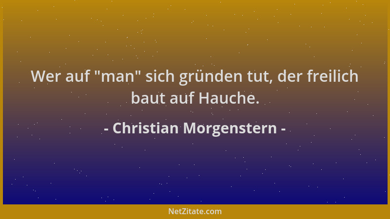 Christian Morgenstern - Wer auf  "man " sich gründen tut, der freilich baut auf Hauche....