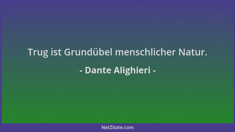 Dante Alighieri - Trug ist Grundübel menschlicher Natur....