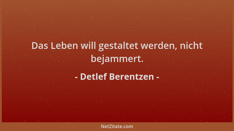 Detlef Berentzen - Das Leben will gestaltet werden, nicht bejammert....