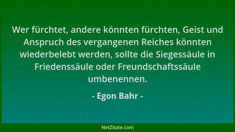 Egon Bahr - Wer fürchtet, andere könnten fürchten, Geist und Anspruch des vergangenen Reiches könnten wiederbelebt werden,...