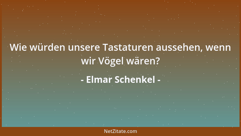 Elmar Schenkel - Wie würden unsere Tastaturen aussehen, wenn wir Vögel wären?...
