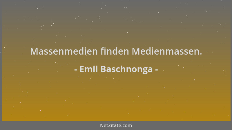 Emil Baschnonga - Massenmedien finden Medienmassen....