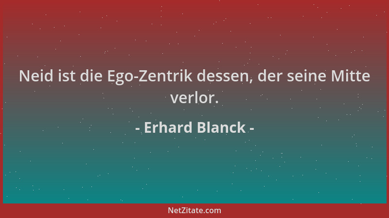 Erhard Blanck - Neid ist die Ego-Zentrik dessen, der seine Mitte verlor....