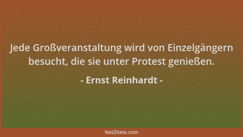Ernst Reinhardt - Jede Großveranstaltung wird von Einzelgängern besucht, die sie unter Protest genießen....