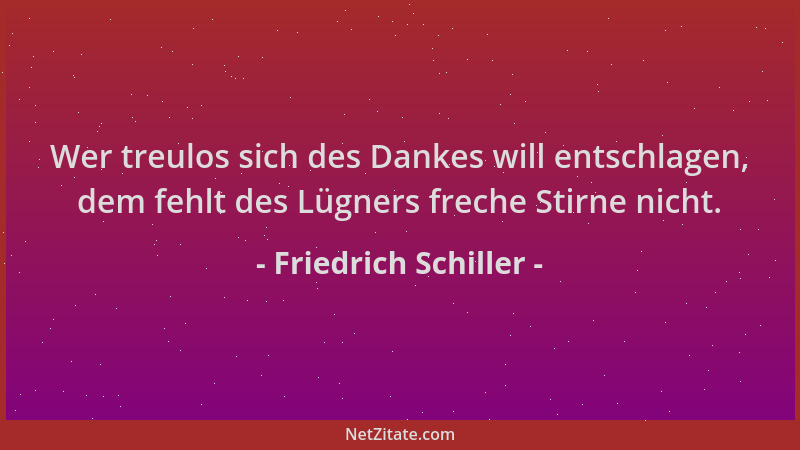 Friedrich Schiller - Wer treulos sich des Dankes will entschlagen, dem fehlt des Lügners freche Stirne nicht....