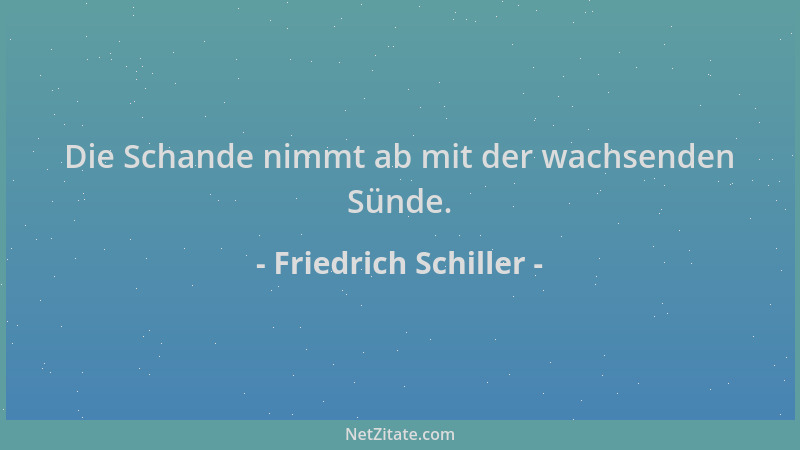Friedrich Schiller - Die Schande nimmt ab mit der wachsenden Sünde....