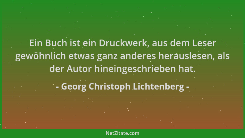 Georg Christoph Lichtenberg - Ein Buch ist ein Druckwerk, aus dem Leser gewöhnlich etwas ganz anderes herauslesen, als der...