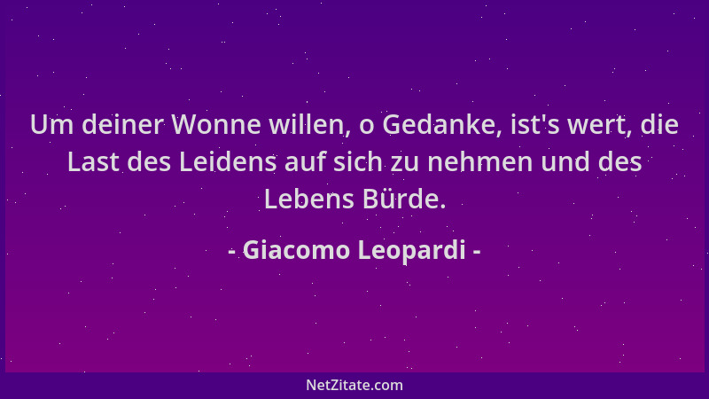 Giacomo Leopardi - Um deiner Wonne willen, o Gedanke, ist 's wert, die Last des Leidens auf sich zu nehmen und des Lebens Bü...