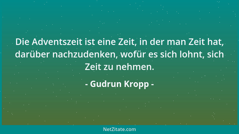 Gudrun Kropp - Die Adventszeit ist eine Zeit, in der man Zeit hat, darüber nachzudenken, wofür es sich lohnt, sich Zeit zu...