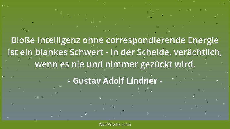 Gustav Adolf Lindner - Bloße Intelligenz ohne correspondierende Energie ist ein blankes Schwert - in der Scheide, verächtli...