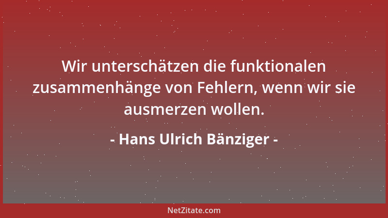 Hans Ulrich Bänziger - Wir unterschätzen die funktionalen zusammenhänge von Fehlern, wenn wir sie ausmerzen wollen....