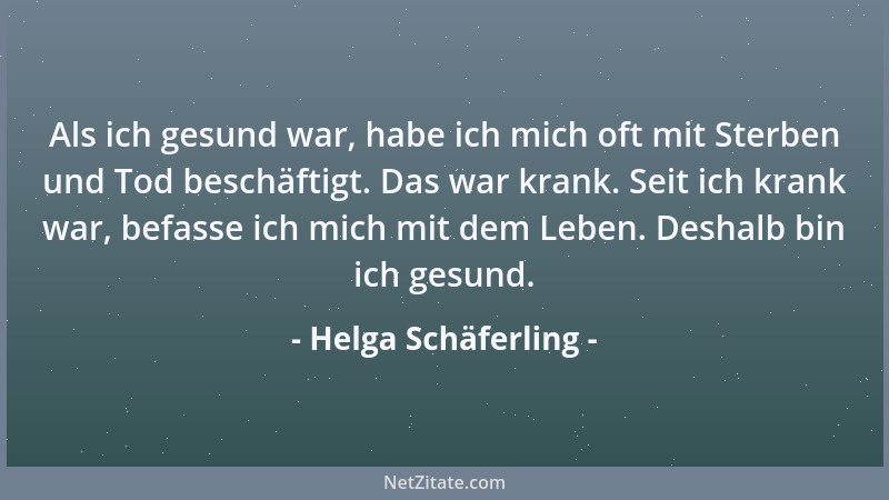 Helga Schäferling - Als ich gesund war, habe ich mich oft mit Sterben und Tod beschäftigt. Das war krank. Seit ich krank wa...