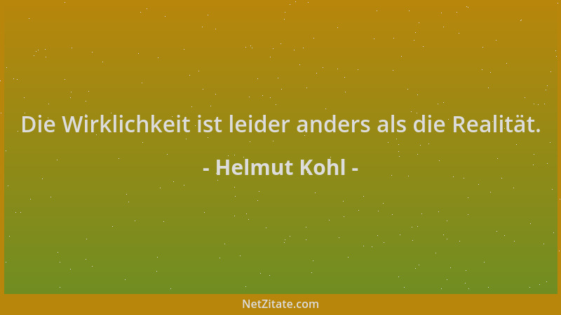 Helmut Kohl - Die Wirklichkeit ist leider anders als die Realität....