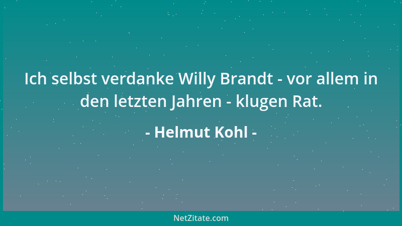 Helmut Kohl - Ich selbst verdanke Willy Brandt - vor allem in den letzten Jahren - klugen Rat....