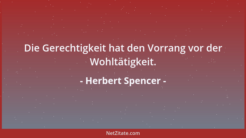 Herbert Spencer - Die Gerechtigkeit hat den Vorrang vor der Wohltätigkeit....