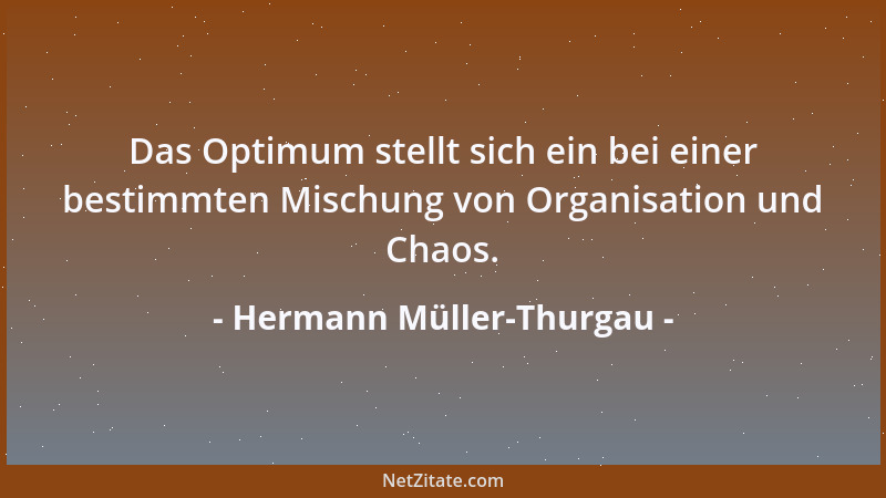 Hermann Müller-Thurgau - Das Optimum stellt sich ein bei einer bestimmten Mischung von Organisation und Chaos....