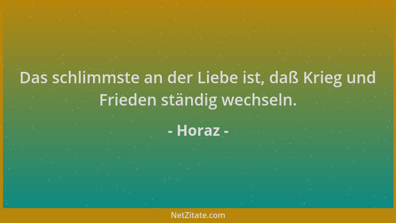 Horaz - Das schlimmste an der Liebe ist, daß Krieg und Frieden ständig wechseln....