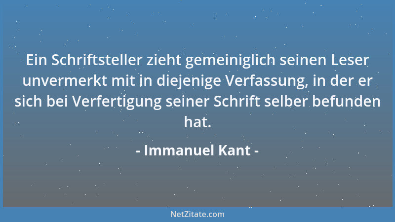 Immanuel Kant - Ein Schriftsteller zieht gemeiniglich seinen Leser unvermerkt mit in diejenige Verfassung, in der er sich b...