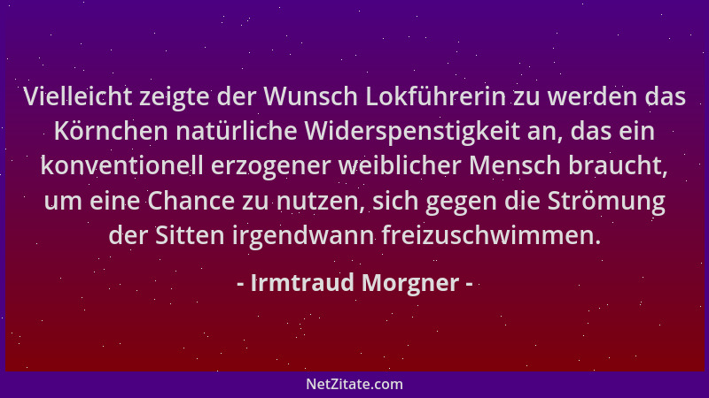 Irmtraud Morgner - Vielleicht zeigte der Wunsch Lokführerin zu werden das Körnchen natürliche Widerspenstigkeit an, das ein...