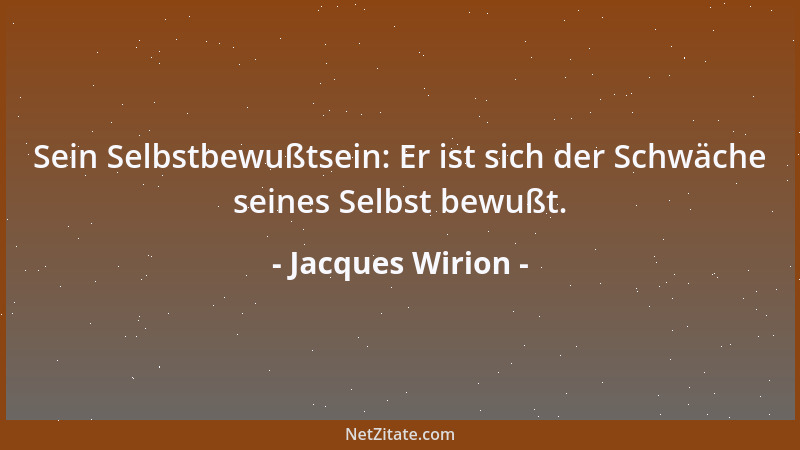 Jacques Wirion - Sein Selbstbewußtsein: Er ist sich der Schwäche seines Selbst bewußt....