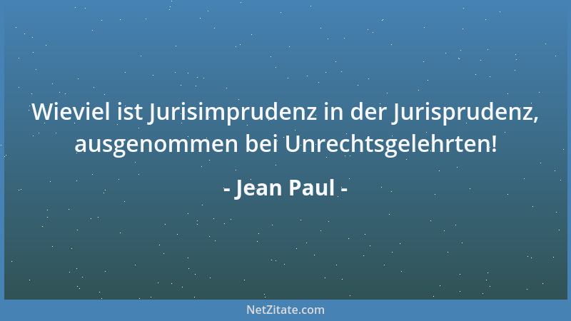 Jean Paul - Wieviel ist Jurisimprudenz in der Jurisprudenz, ausgenommen bei Unrechtsgelehrten!...
