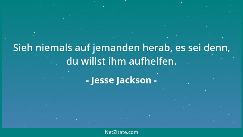 Jesse Jackson - Sieh niemals auf jemanden herab, es sei denn, du willst ihm aufhelfen....