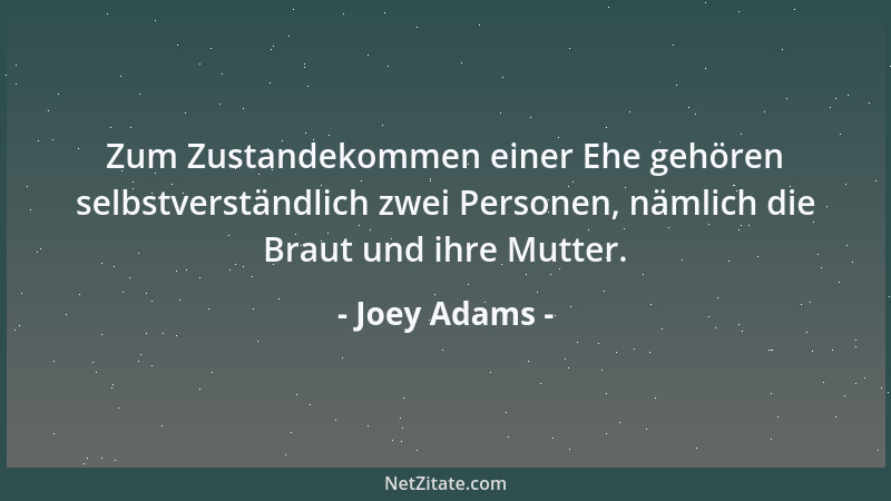 Joey Adams - Zum Zustandekommen einer Ehe gehören selbstverständlich zwei Personen, nämlich die Braut und ihre Mutter....