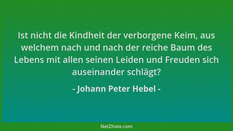 Johann Peter Hebel - Ist nicht die Kindheit der verborgene Keim, aus welchem nach und nach der reiche Baum des Lebens mit a...