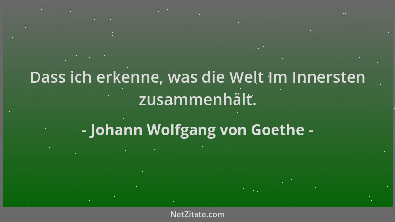 Johann Wolfgang von Goethe - Dass ich erkenne, was die Welt Im Innersten zusammenhält....