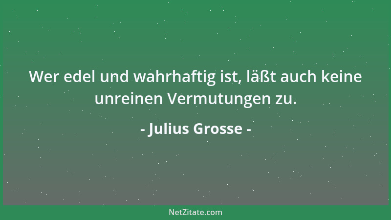 Julius Grosse - Wer edel und wahrhaftig ist, läßt auch keine unreinen Vermutungen zu....