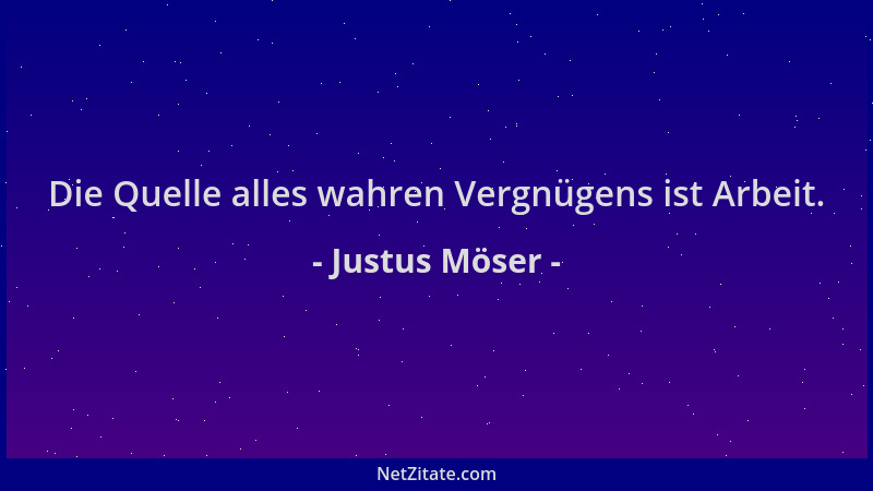 Justus Möser - Die Quelle alles wahren Vergnügens ist Arbeit....