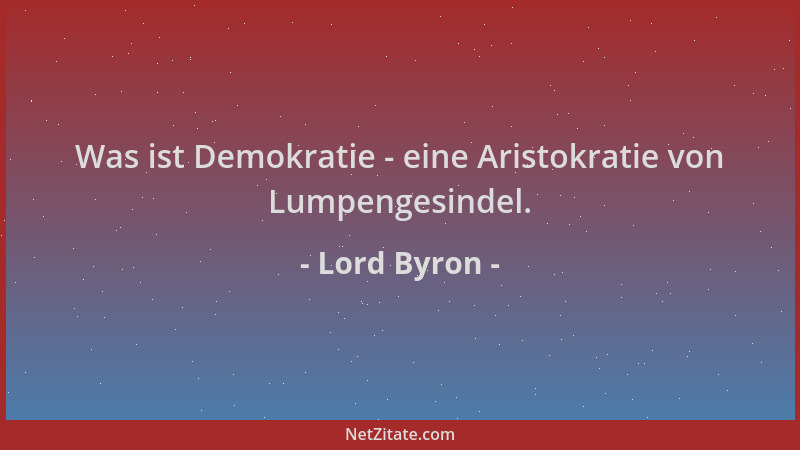 Lord Byron - Was ist Demokratie - eine Aristokratie von Lumpengesindel....